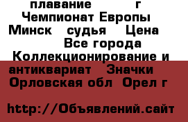 13.1) плавание :  1976 г - Чемпионат Европы - Минск  (судья) › Цена ­ 249 - Все города Коллекционирование и антиквариат » Значки   . Орловская обл.,Орел г.